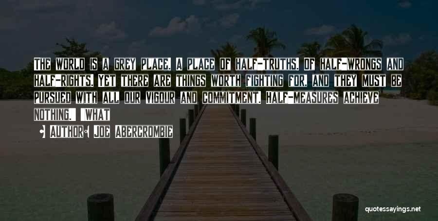 Joe Abercrombie Quotes: The World Is A Grey Place. A Place Of Half-truths. Of Half-wrongs And Half-rights. Yet There Are Things Worth Fighting