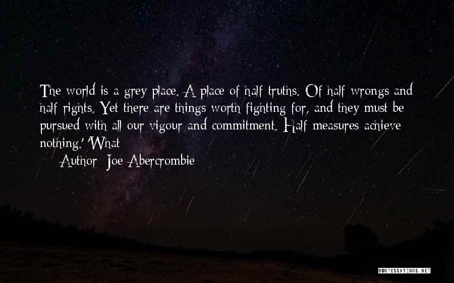 Joe Abercrombie Quotes: The World Is A Grey Place. A Place Of Half-truths. Of Half-wrongs And Half-rights. Yet There Are Things Worth Fighting