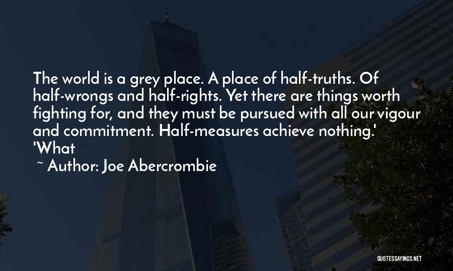 Joe Abercrombie Quotes: The World Is A Grey Place. A Place Of Half-truths. Of Half-wrongs And Half-rights. Yet There Are Things Worth Fighting