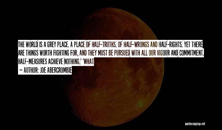 Joe Abercrombie Quotes: The World Is A Grey Place. A Place Of Half-truths. Of Half-wrongs And Half-rights. Yet There Are Things Worth Fighting