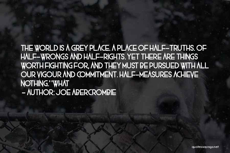 Joe Abercrombie Quotes: The World Is A Grey Place. A Place Of Half-truths. Of Half-wrongs And Half-rights. Yet There Are Things Worth Fighting