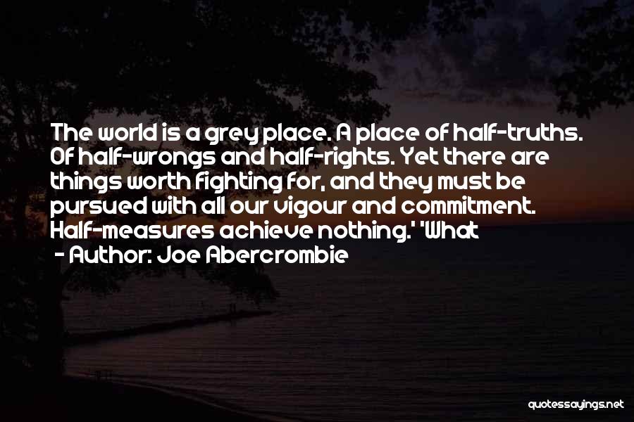Joe Abercrombie Quotes: The World Is A Grey Place. A Place Of Half-truths. Of Half-wrongs And Half-rights. Yet There Are Things Worth Fighting