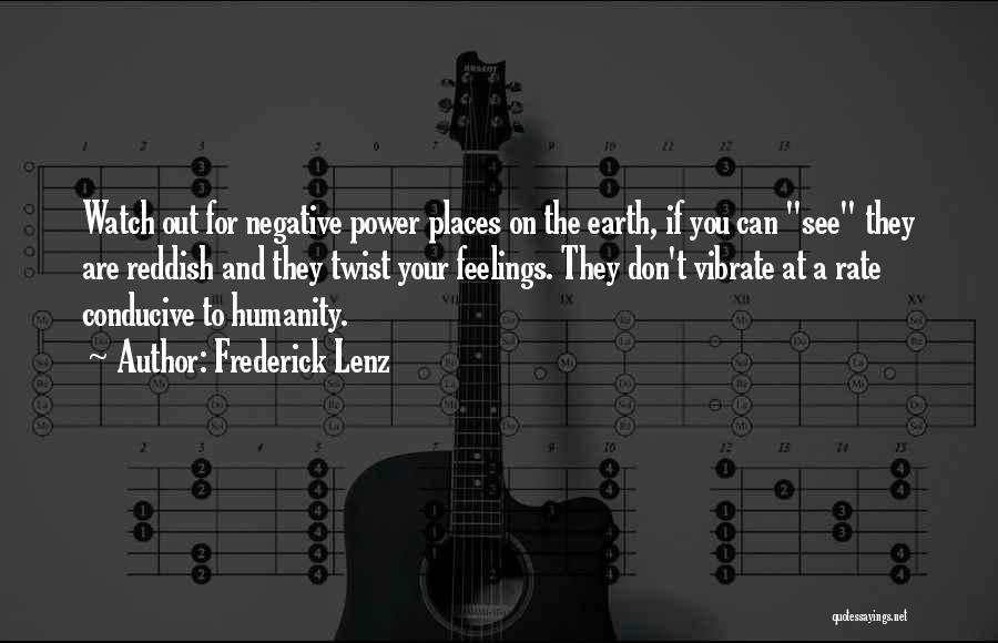 Frederick Lenz Quotes: Watch Out For Negative Power Places On The Earth, If You Can See They Are Reddish And They Twist Your