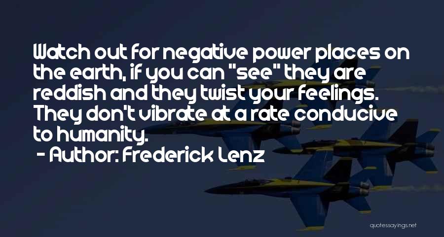 Frederick Lenz Quotes: Watch Out For Negative Power Places On The Earth, If You Can See They Are Reddish And They Twist Your