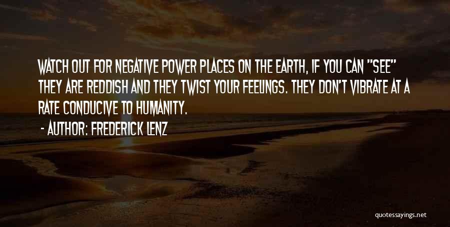 Frederick Lenz Quotes: Watch Out For Negative Power Places On The Earth, If You Can See They Are Reddish And They Twist Your