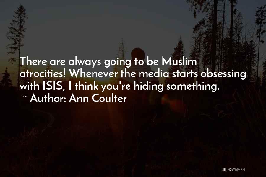 Ann Coulter Quotes: There Are Always Going To Be Muslim Atrocities! Whenever The Media Starts Obsessing With Isis, I Think You're Hiding Something.