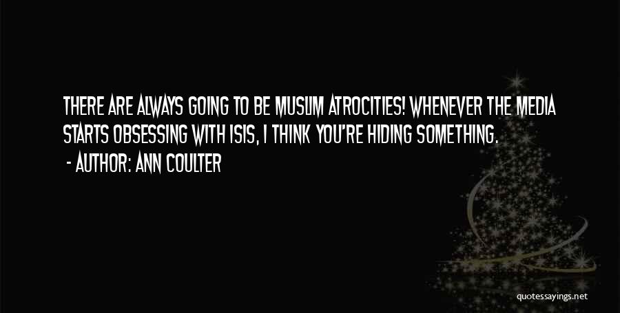 Ann Coulter Quotes: There Are Always Going To Be Muslim Atrocities! Whenever The Media Starts Obsessing With Isis, I Think You're Hiding Something.