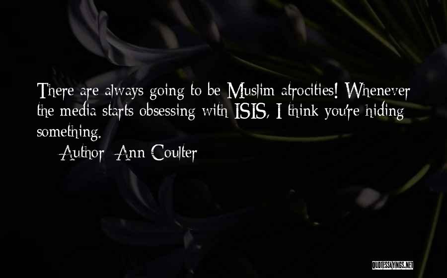 Ann Coulter Quotes: There Are Always Going To Be Muslim Atrocities! Whenever The Media Starts Obsessing With Isis, I Think You're Hiding Something.