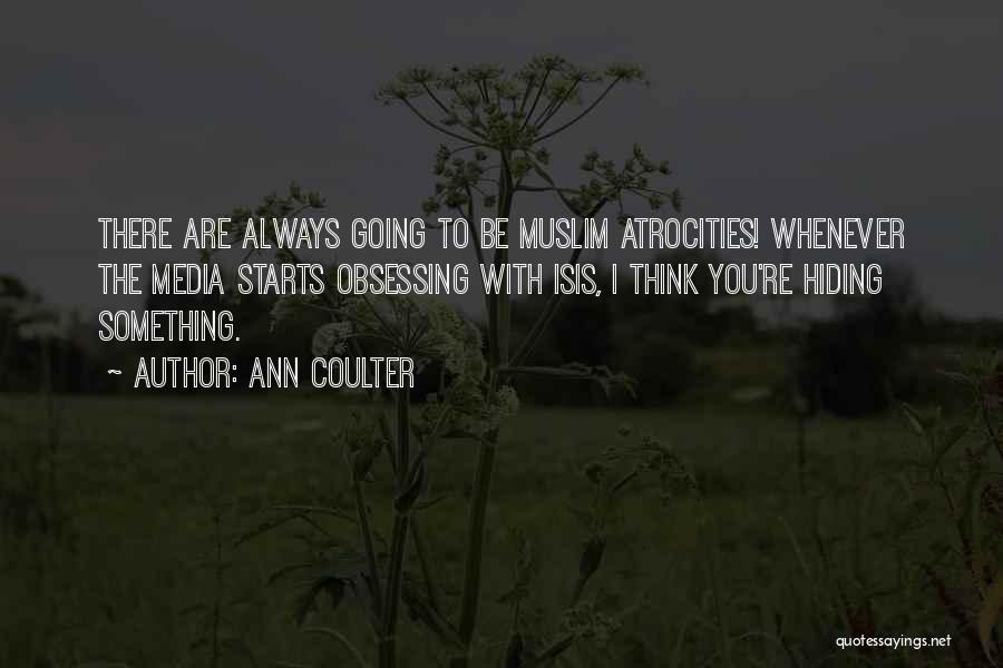 Ann Coulter Quotes: There Are Always Going To Be Muslim Atrocities! Whenever The Media Starts Obsessing With Isis, I Think You're Hiding Something.