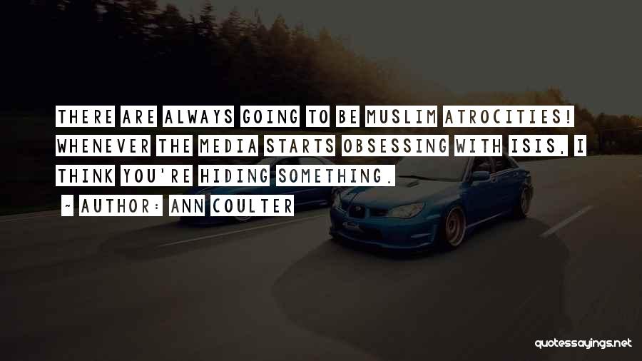 Ann Coulter Quotes: There Are Always Going To Be Muslim Atrocities! Whenever The Media Starts Obsessing With Isis, I Think You're Hiding Something.