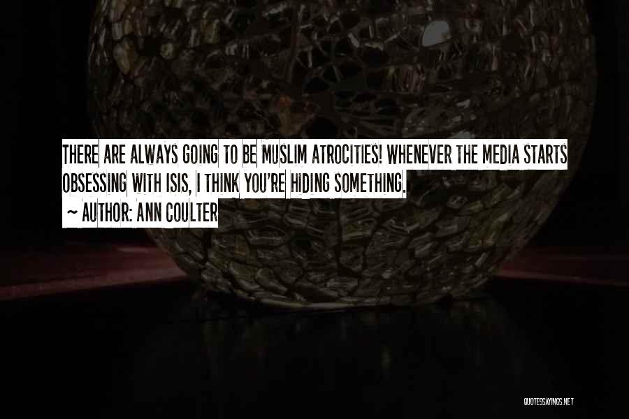 Ann Coulter Quotes: There Are Always Going To Be Muslim Atrocities! Whenever The Media Starts Obsessing With Isis, I Think You're Hiding Something.