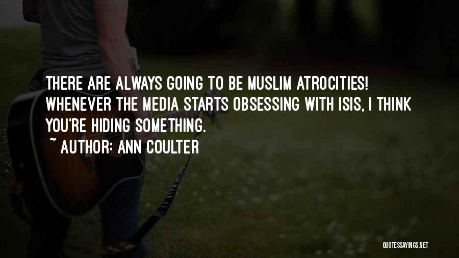 Ann Coulter Quotes: There Are Always Going To Be Muslim Atrocities! Whenever The Media Starts Obsessing With Isis, I Think You're Hiding Something.