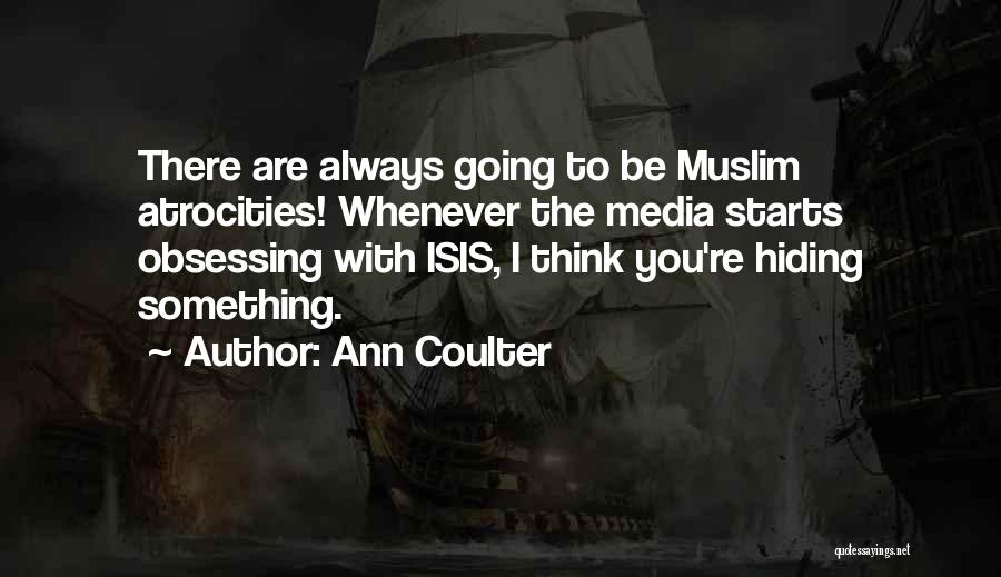 Ann Coulter Quotes: There Are Always Going To Be Muslim Atrocities! Whenever The Media Starts Obsessing With Isis, I Think You're Hiding Something.