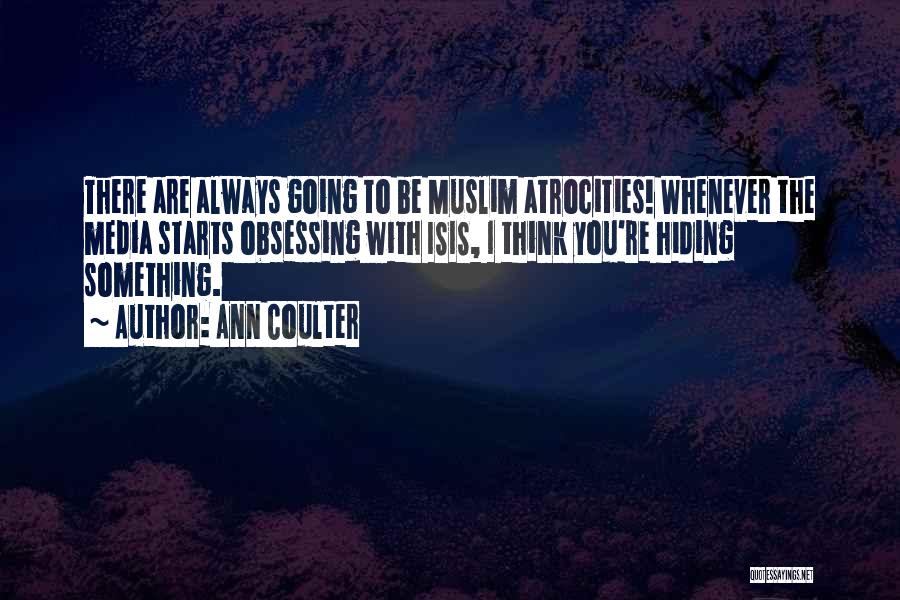 Ann Coulter Quotes: There Are Always Going To Be Muslim Atrocities! Whenever The Media Starts Obsessing With Isis, I Think You're Hiding Something.