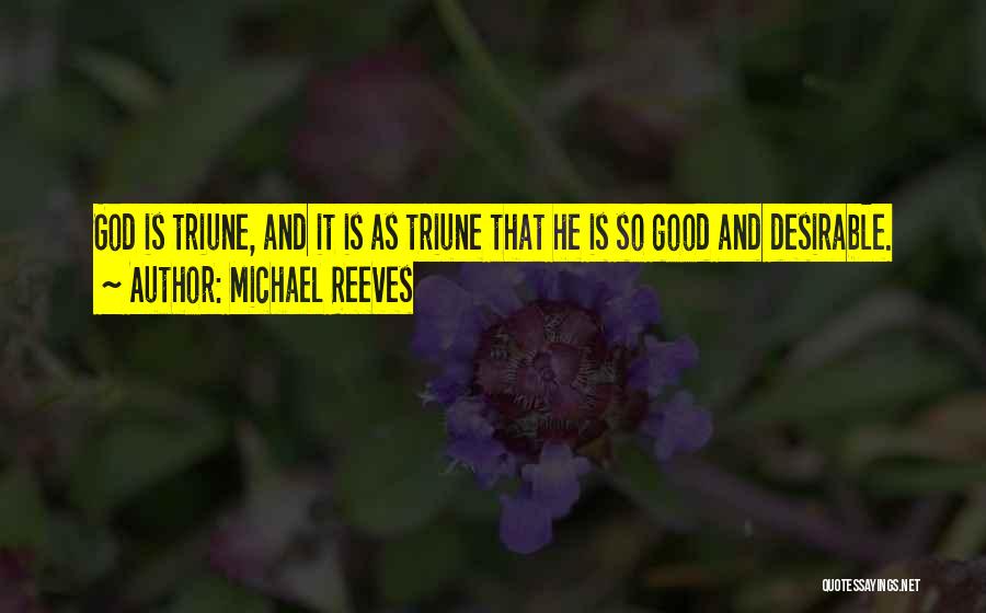 Michael Reeves Quotes: God Is Triune, And It Is As Triune That He Is So Good And Desirable.