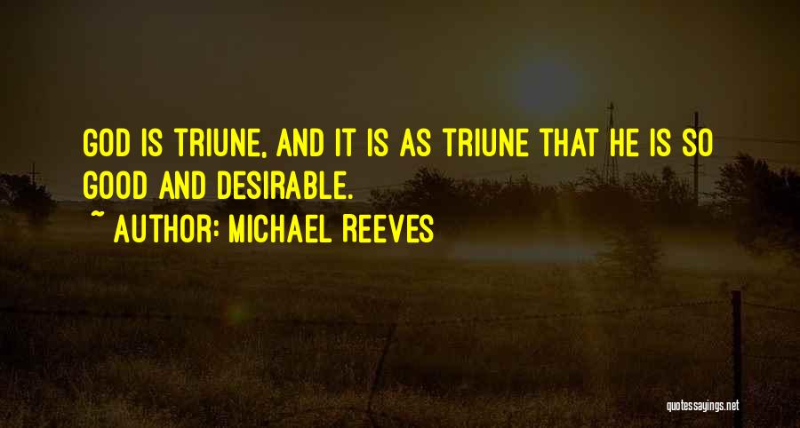 Michael Reeves Quotes: God Is Triune, And It Is As Triune That He Is So Good And Desirable.