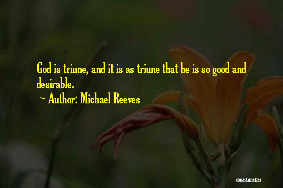 Michael Reeves Quotes: God Is Triune, And It Is As Triune That He Is So Good And Desirable.