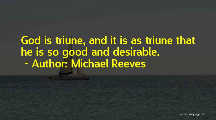 Michael Reeves Quotes: God Is Triune, And It Is As Triune That He Is So Good And Desirable.