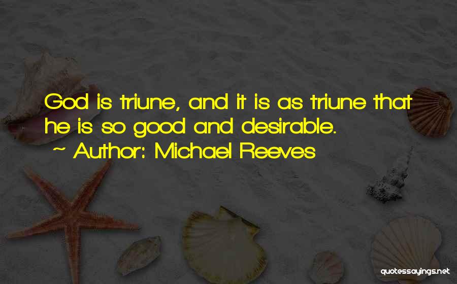 Michael Reeves Quotes: God Is Triune, And It Is As Triune That He Is So Good And Desirable.