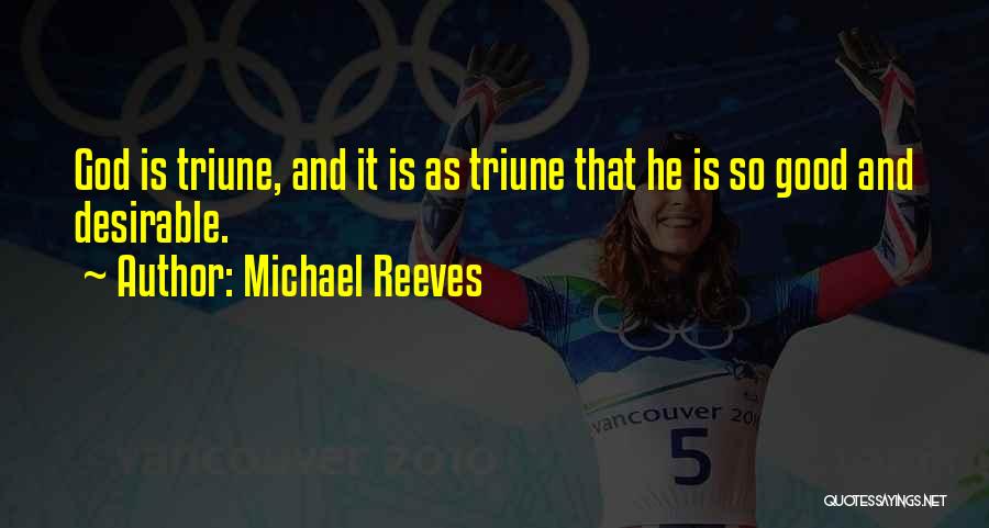 Michael Reeves Quotes: God Is Triune, And It Is As Triune That He Is So Good And Desirable.