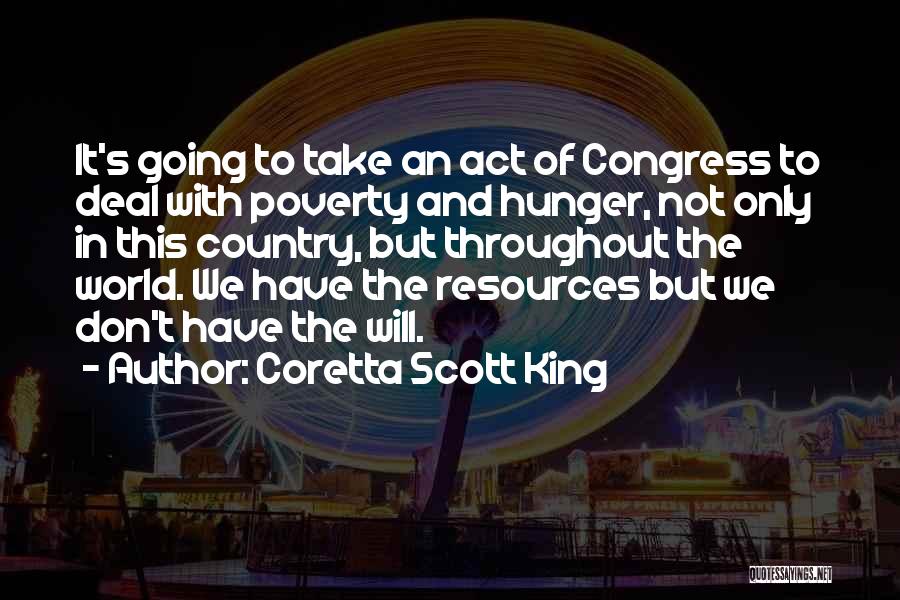 Coretta Scott King Quotes: It's Going To Take An Act Of Congress To Deal With Poverty And Hunger, Not Only In This Country, But