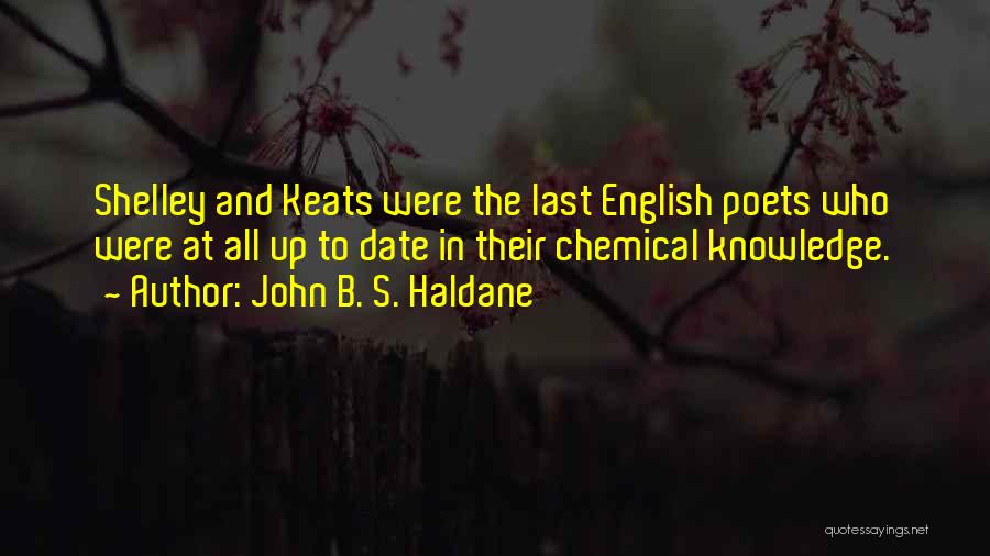 John B. S. Haldane Quotes: Shelley And Keats Were The Last English Poets Who Were At All Up To Date In Their Chemical Knowledge.