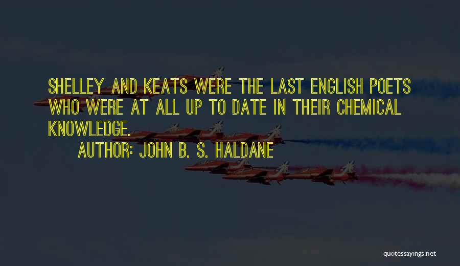 John B. S. Haldane Quotes: Shelley And Keats Were The Last English Poets Who Were At All Up To Date In Their Chemical Knowledge.