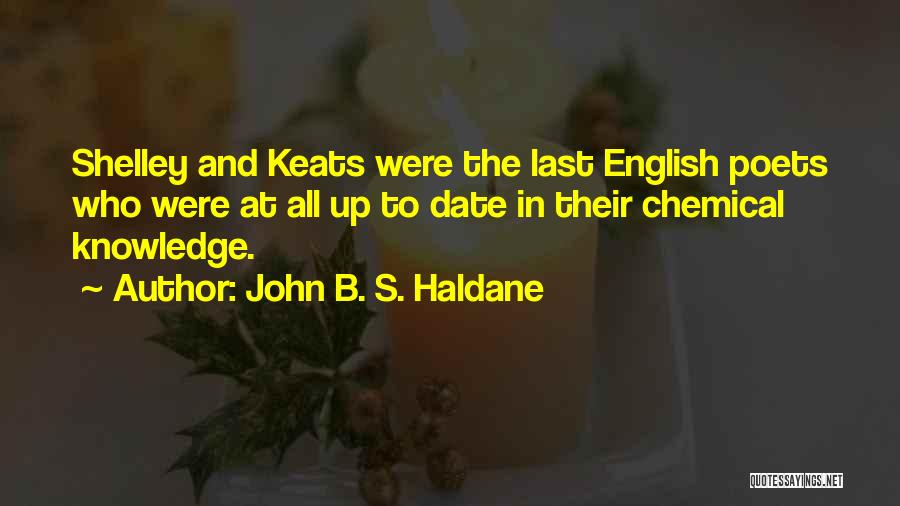 John B. S. Haldane Quotes: Shelley And Keats Were The Last English Poets Who Were At All Up To Date In Their Chemical Knowledge.