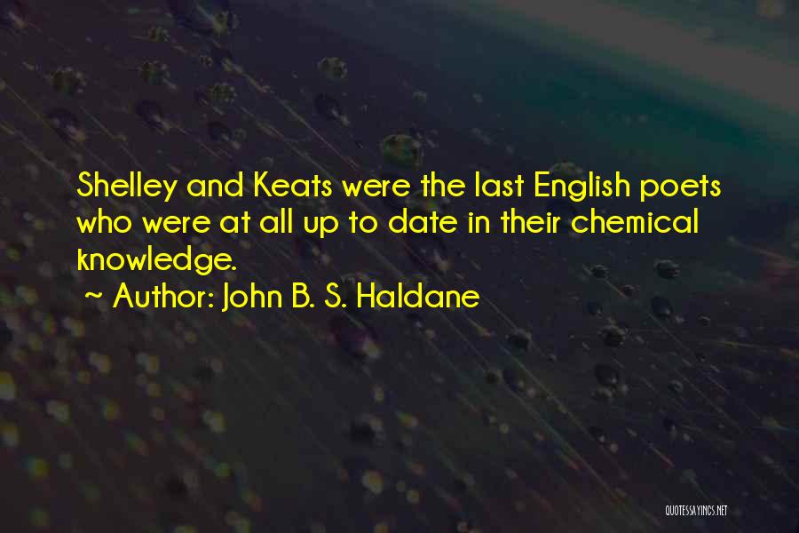 John B. S. Haldane Quotes: Shelley And Keats Were The Last English Poets Who Were At All Up To Date In Their Chemical Knowledge.