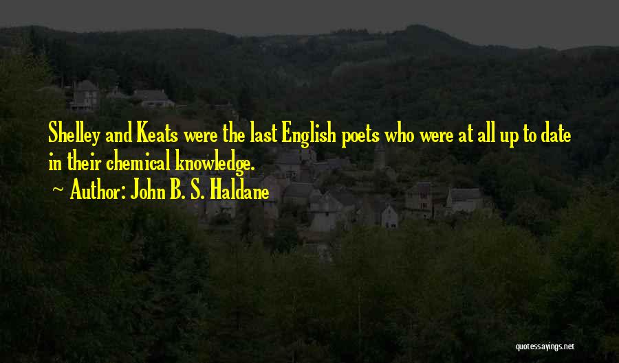 John B. S. Haldane Quotes: Shelley And Keats Were The Last English Poets Who Were At All Up To Date In Their Chemical Knowledge.