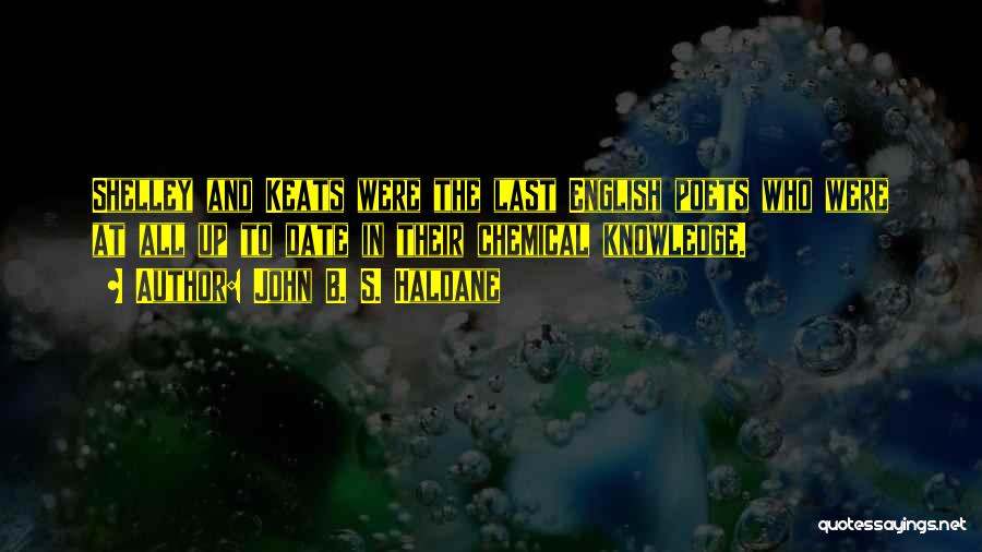 John B. S. Haldane Quotes: Shelley And Keats Were The Last English Poets Who Were At All Up To Date In Their Chemical Knowledge.