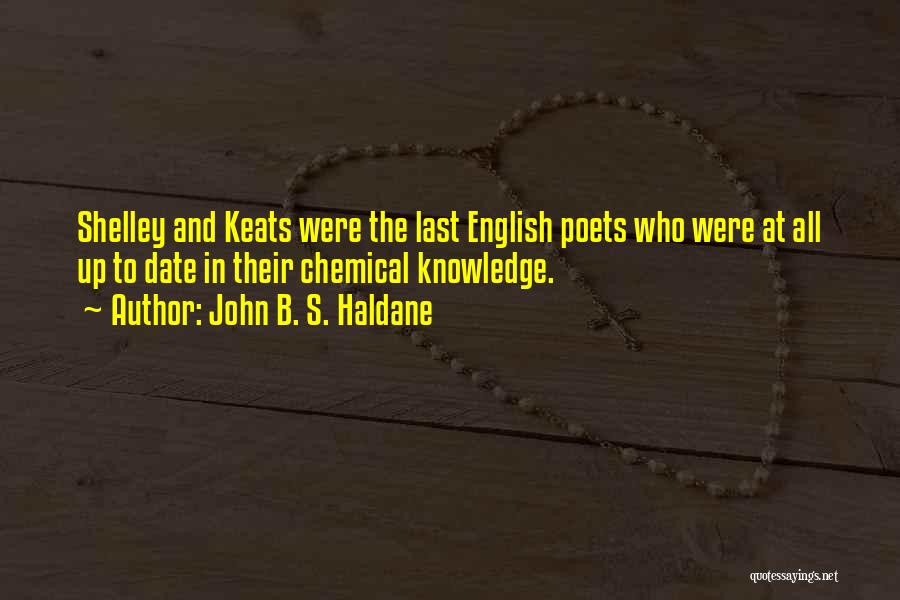 John B. S. Haldane Quotes: Shelley And Keats Were The Last English Poets Who Were At All Up To Date In Their Chemical Knowledge.