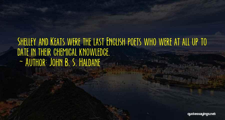 John B. S. Haldane Quotes: Shelley And Keats Were The Last English Poets Who Were At All Up To Date In Their Chemical Knowledge.