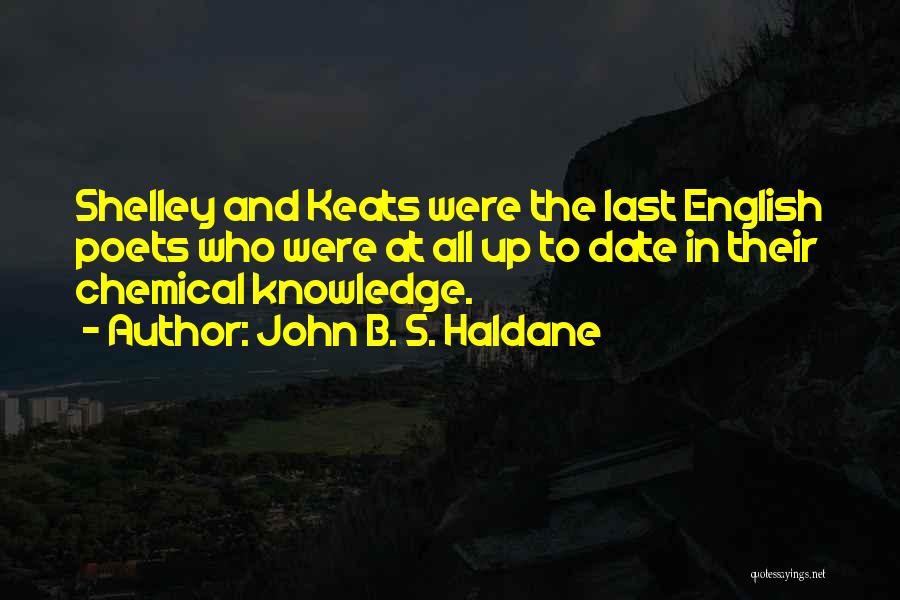 John B. S. Haldane Quotes: Shelley And Keats Were The Last English Poets Who Were At All Up To Date In Their Chemical Knowledge.