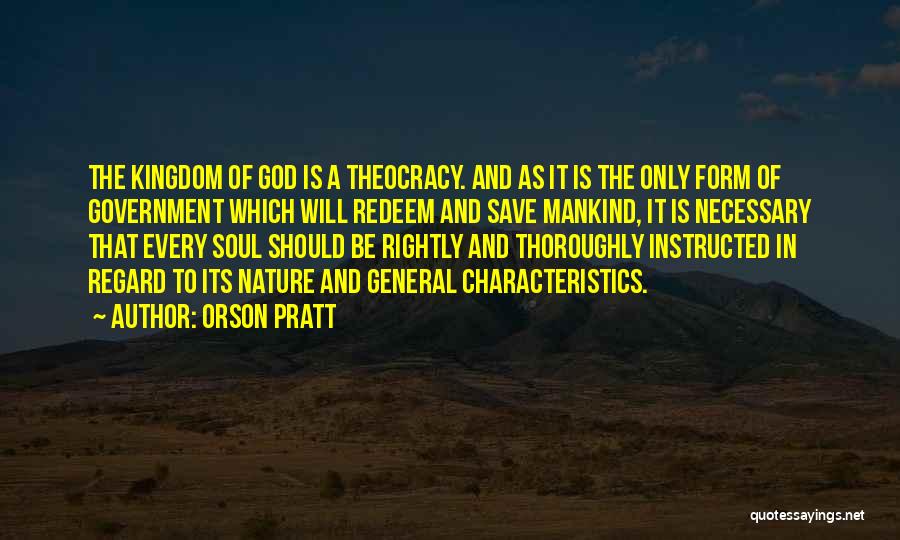 Orson Pratt Quotes: The Kingdom Of God Is A Theocracy. And As It Is The Only Form Of Government Which Will Redeem And