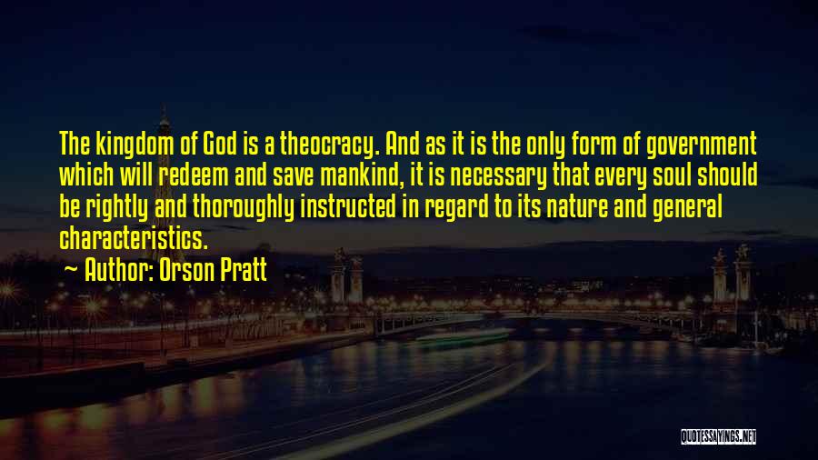 Orson Pratt Quotes: The Kingdom Of God Is A Theocracy. And As It Is The Only Form Of Government Which Will Redeem And