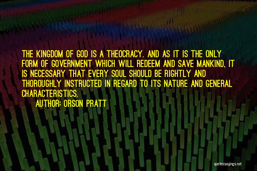 Orson Pratt Quotes: The Kingdom Of God Is A Theocracy. And As It Is The Only Form Of Government Which Will Redeem And