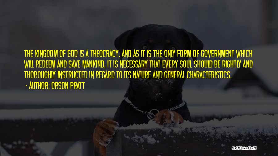 Orson Pratt Quotes: The Kingdom Of God Is A Theocracy. And As It Is The Only Form Of Government Which Will Redeem And