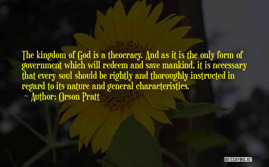 Orson Pratt Quotes: The Kingdom Of God Is A Theocracy. And As It Is The Only Form Of Government Which Will Redeem And