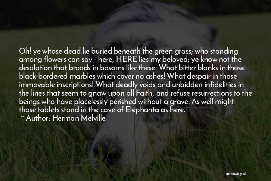 Herman Melville Quotes: Oh! Ye Whose Dead Lie Buried Beneath The Green Grass; Who Standing Among Flowers Can Say - Here, Here Lies