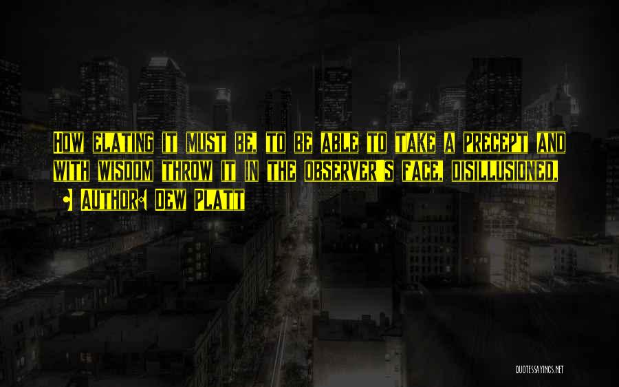 Dew Platt Quotes: How Elating It Must Be, To Be Able To Take A Precept And With Wisdom Throw It In The Observer's