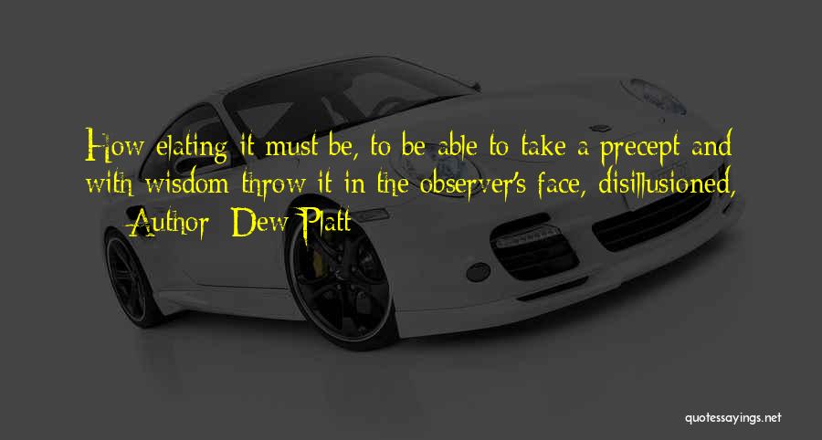 Dew Platt Quotes: How Elating It Must Be, To Be Able To Take A Precept And With Wisdom Throw It In The Observer's