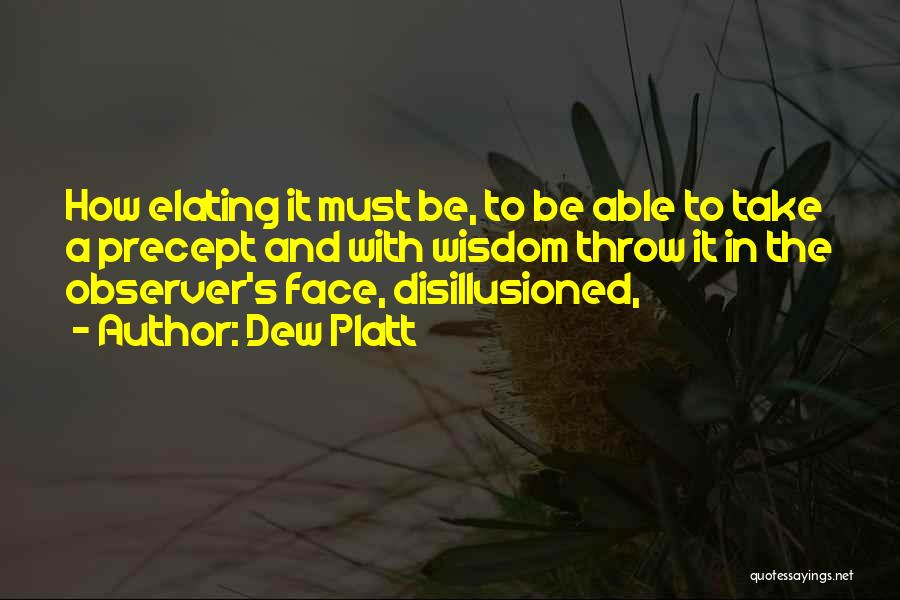 Dew Platt Quotes: How Elating It Must Be, To Be Able To Take A Precept And With Wisdom Throw It In The Observer's