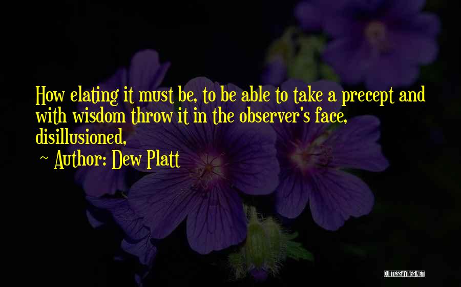 Dew Platt Quotes: How Elating It Must Be, To Be Able To Take A Precept And With Wisdom Throw It In The Observer's