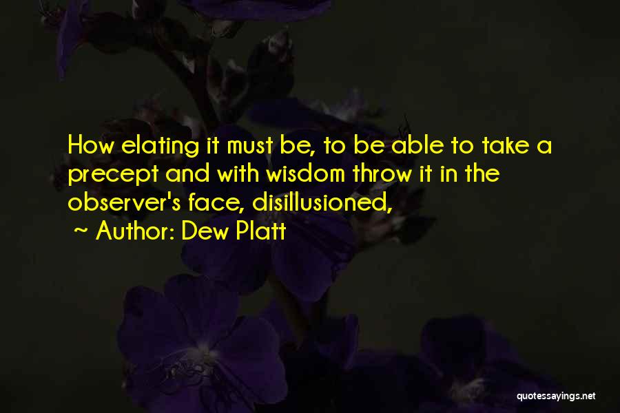 Dew Platt Quotes: How Elating It Must Be, To Be Able To Take A Precept And With Wisdom Throw It In The Observer's