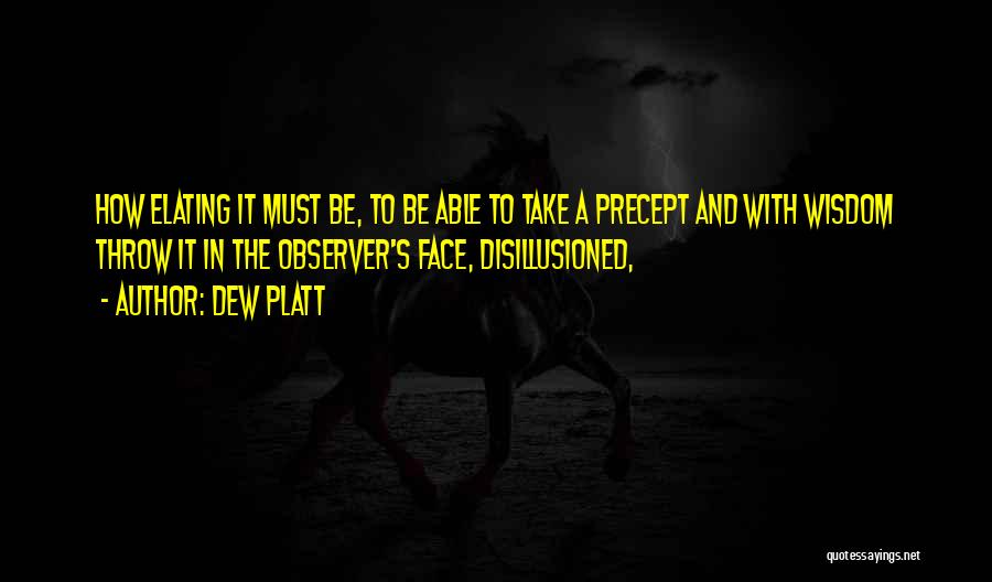 Dew Platt Quotes: How Elating It Must Be, To Be Able To Take A Precept And With Wisdom Throw It In The Observer's