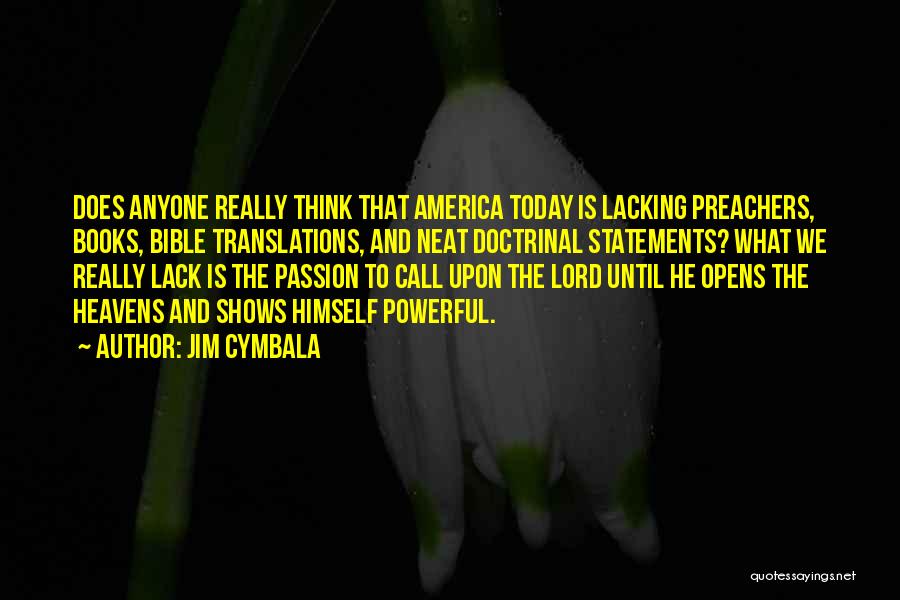 Jim Cymbala Quotes: Does Anyone Really Think That America Today Is Lacking Preachers, Books, Bible Translations, And Neat Doctrinal Statements? What We Really