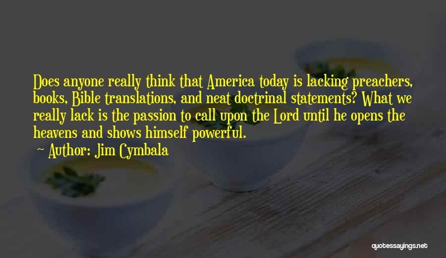 Jim Cymbala Quotes: Does Anyone Really Think That America Today Is Lacking Preachers, Books, Bible Translations, And Neat Doctrinal Statements? What We Really