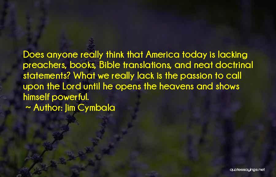 Jim Cymbala Quotes: Does Anyone Really Think That America Today Is Lacking Preachers, Books, Bible Translations, And Neat Doctrinal Statements? What We Really