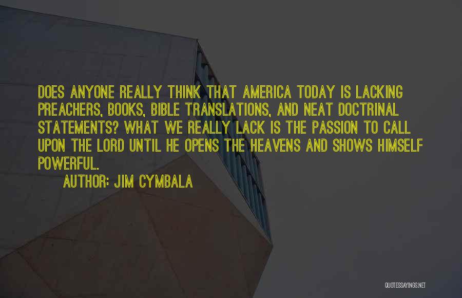Jim Cymbala Quotes: Does Anyone Really Think That America Today Is Lacking Preachers, Books, Bible Translations, And Neat Doctrinal Statements? What We Really